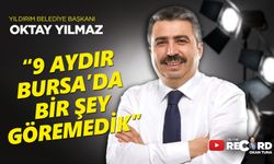 Yıldırım Belediye Başkanı Oktay Yılmaz: ''9 aydır Bursa'da bir şey göremedik''