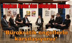 Başkan Aydın’dan kentsel dönüşüm isyanı: ‘Bürokratik engellerle karşılaşıyoruz’