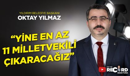 Yıldırım Belediye Başkanı Oktay Yılmaz: " Yine en az 11 milletvekili çıkaracağız"