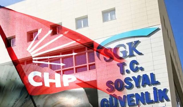 CHP’den SGK’ya çağrı: Borcu olan herkesi açıklayın