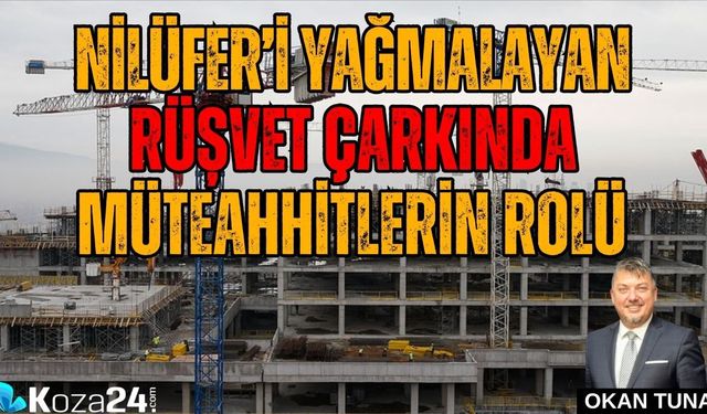 NİLÜFER’İ YAĞMALAYAN RÜŞVET ÇARKINDA MÜTEAHHİTLERİN ROLÜ