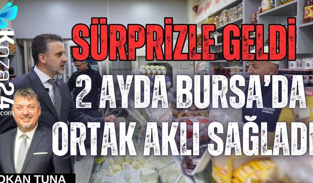 SÜRPRİZLE GELDİ 2 AYDA BURSA’DA ORTAK AKLI SAĞLADI
