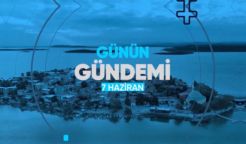 Günün Gündemi (7 Haziran 2022 Salı)