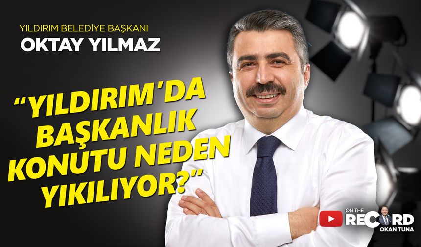 Yıldırım Belediye Başkanı Oktay Yılmaz: ''Yıldırım'da başkanlık konutu neden yıkılıyor?''