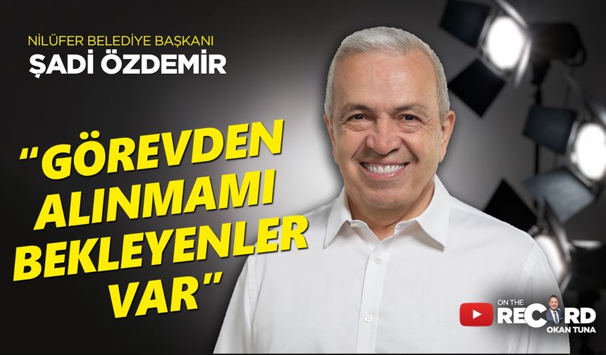 Nilüfer Belediye Başkanı Şadi Özdemir'den çarpıcı açıklamalar...