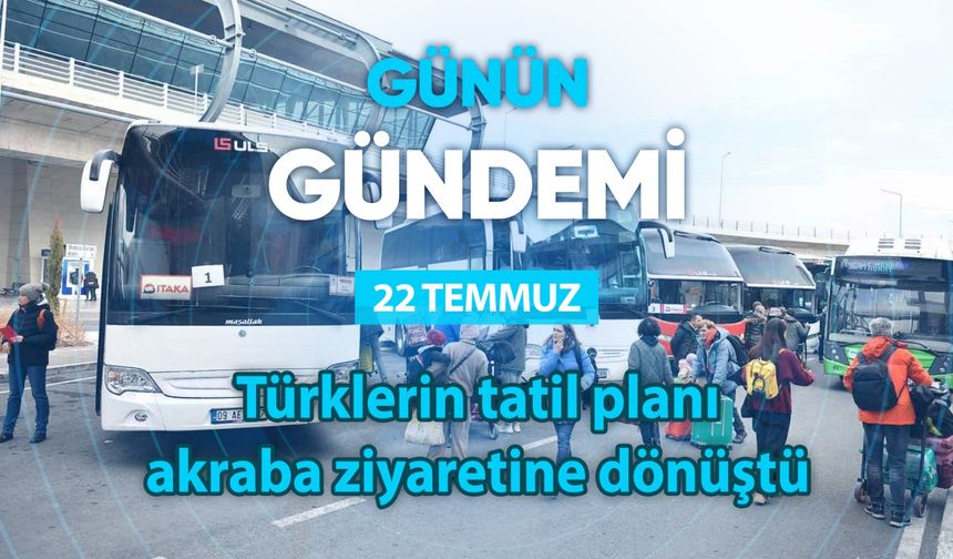 Günün Gündemi (22 Temmuz 2025 Salı)