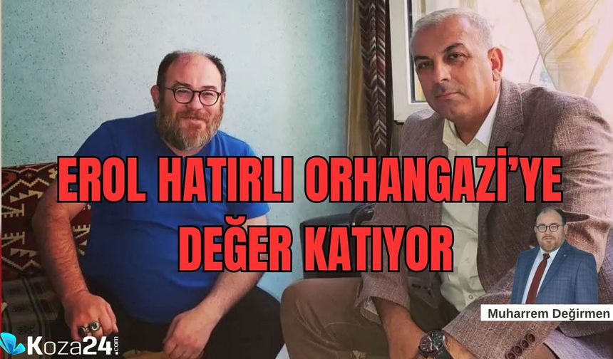 Erol Hatırlı Orhangazi'ye Değer Katıyor