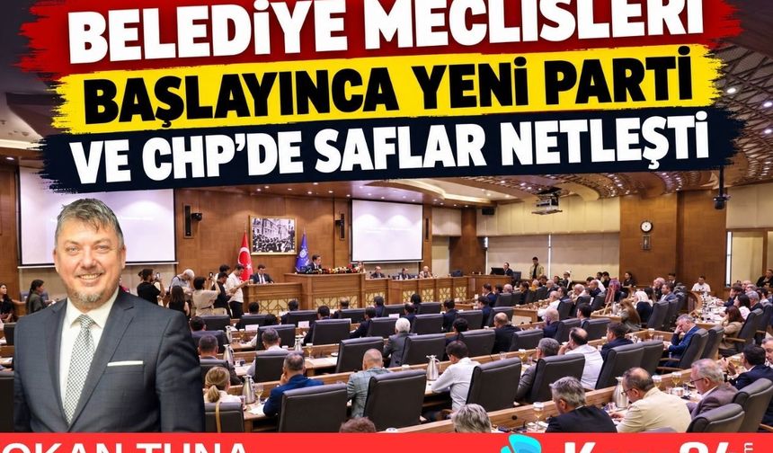 BELEDİYE MECLİSLERİ BAŞLAYINCA YENİ PARTİ VE CHP’DE SAFLAR NETLEŞTİ