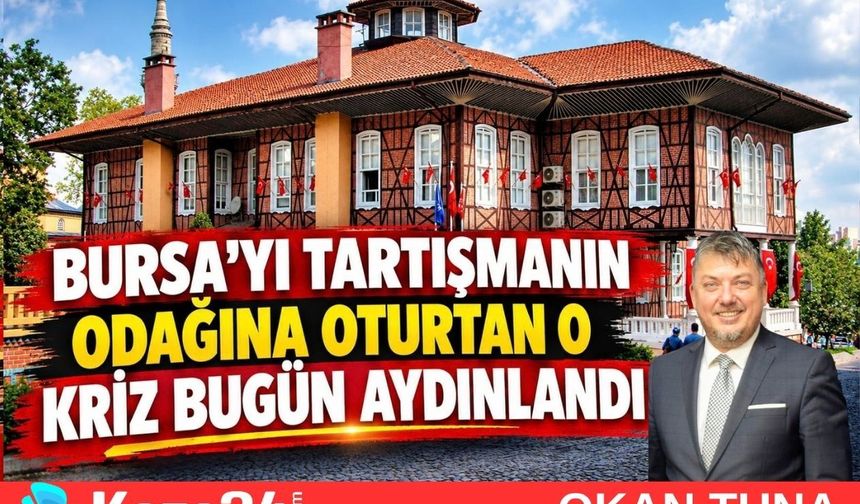 BURSA’YI TARTIŞMANIN ODAĞINA OTURTAN O KRİZ BUGÜN AYDINLANDI
