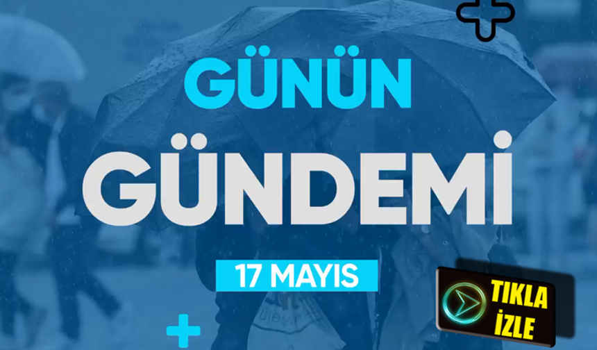 Günün Gündemi (17 Mayıs 2022 Salı)