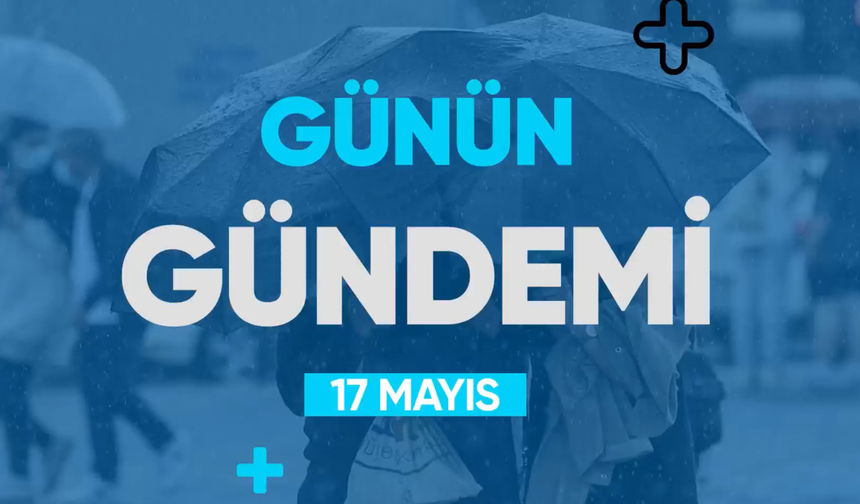 Günün Gündemi (17 Mayıs 2022 Salı)