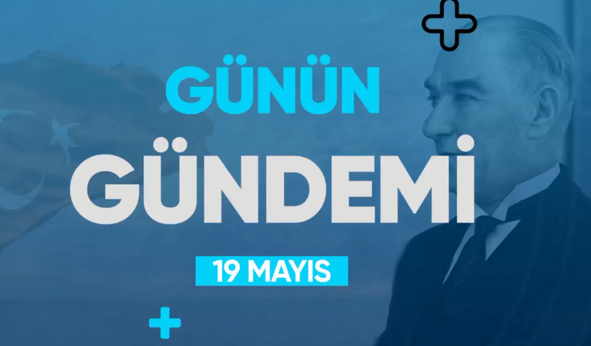 Günün Gündemi (19 Mayıs 2022 Perşembe)