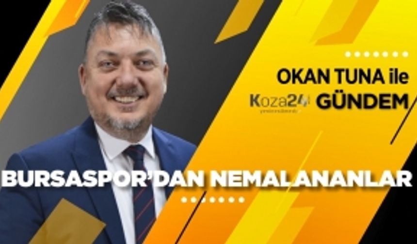 Okan TUNA ile Koza Gündem / 'Bursaspor’dan Nemalananlar'